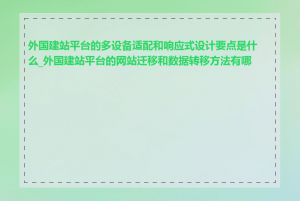 外国建站平台的多设备适配和响应式设计要点是什么_外国建站平台的网站迁移和数据转移方法有哪些