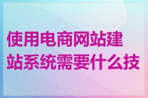 使用电商网站建站系统需要什么技能