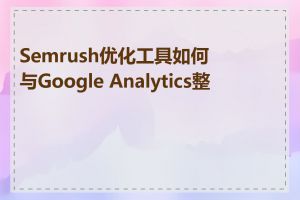 Semrush优化工具如何与Google Analytics整合