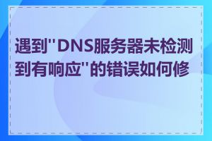 遇到"DNS服务器未检测到有响应"的错误如何修复