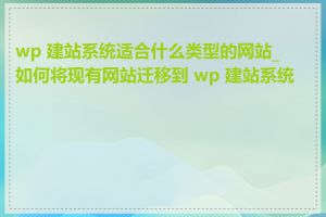 wp 建站系统适合什么类型的网站_如何将现有网站迁移到 wp 建站系统上