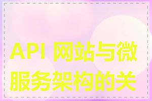 API 网站与微服务架构的关系