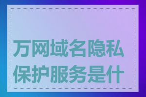 万网域名隐私保护服务是什么