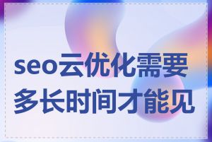 seo云优化需要多长时间才能见效