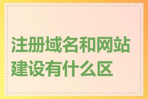 注册域名和网站建设有什么区别