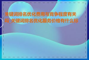 关键词排名优化费用与竞争程度有关吗_关键词排名优化服务价格有什么标准