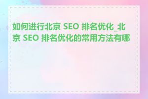 如何进行北京 SEO 排名优化_北京 SEO 排名优化的常用方法有哪些