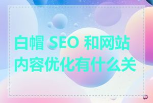 白帽 SEO 和网站内容优化有什么关系