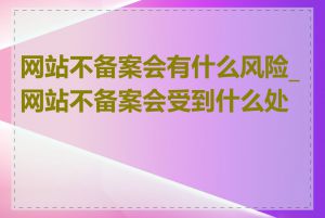 网站不备案会有什么风险_网站不备案会受到什么处罚