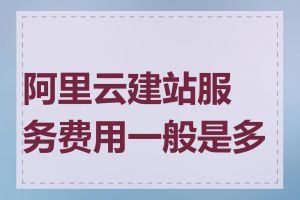 阿里云建站服务费用一般是多少