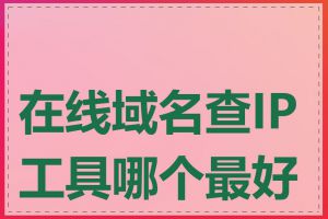 在线域名查IP工具哪个最好用