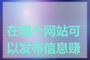 在哪个网站可以发布信息赚钱