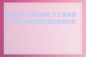 如何优化长尾关键词_什么是关键词密度,如何控制合适的关键词密度