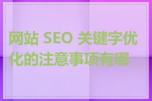 网站 SEO 关键字优化的注意事项有哪些