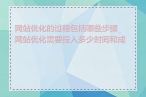 网站优化的过程包括哪些步骤_网站优化需要投入多少时间和成本