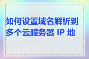 如何设置域名解析到多个云服务器 IP 地址