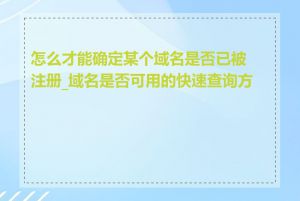 怎么才能确定某个域名是否已被注册_域名是否可用的快速查询方式