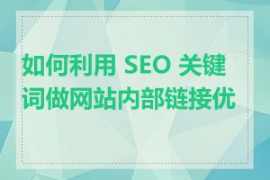 如何利用 SEO 关键词做网站内部链接优化