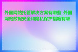 外国网站托管解决方案有哪些_外国网站数据安全和隐私保护措施有哪些