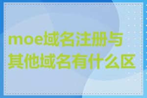 moe域名注册与其他域名有什么区别