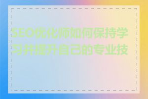 SEO优化师如何保持学习并提升自己的专业技能