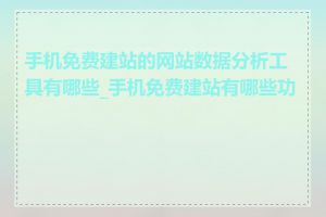 手机免费建站的网站数据分析工具有哪些_手机免费建站有哪些功能