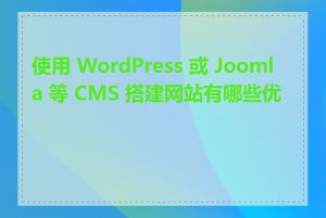 使用 WordPress 或 Joomla 等 CMS 搭建网站有哪些优势