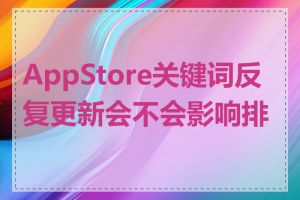 AppStore关键词反复更新会不会影响排名