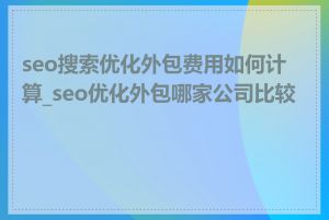 seo搜索优化外包费用如何计算_seo优化外包哪家公司比较好