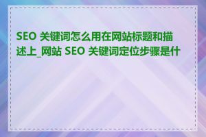 SEO 关键词怎么用在网站标题和描述上_网站 SEO 关键词定位步骤是什么