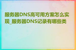 服务器DNS高可用方案怎么实现_服务器DNS记录有哪些类型