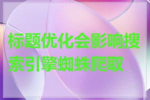 标题优化会影响搜索引擎蜘蛛爬取吗