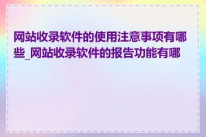 网站收录软件的使用注意事项有哪些_网站收录软件的报告功能有哪些