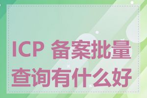 ICP 备案批量查询有什么好处