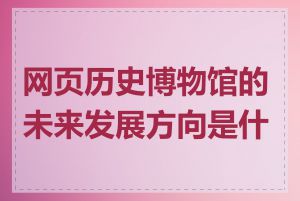 网页历史博物馆的未来发展方向是什么