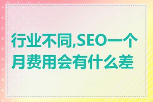 行业不同,SEO一个月费用会有什么差异