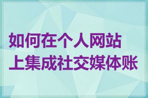 如何在个人网站上集成社交媒体账号