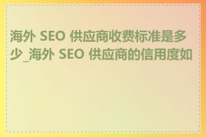 海外 SEO 供应商收费标准是多少_海外 SEO 供应商的信用度如何