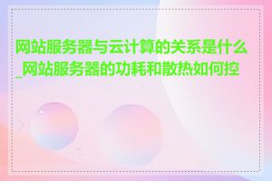 网站服务器与云计算的关系是什么_网站服务器的功耗和散热如何控制