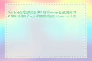 Vue.js 中如何实现动态 URL 和 Sitemap 生成以提高 SEO 表现_如何在 Vue.js 中实现动态生成 sitemap.xml 文件