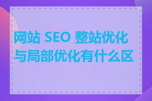 网站 SEO 整站优化与局部优化有什么区别