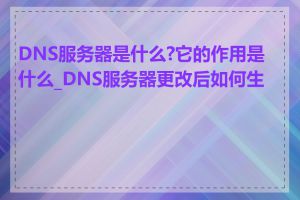 DNS服务器是什么?它的作用是什么_DNS服务器更改后如何生效