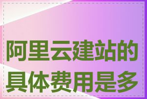 阿里云建站的具体费用是多少