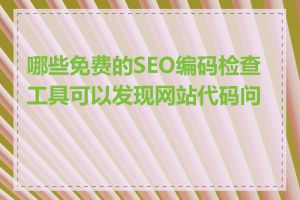 哪些免费的SEO编码检查工具可以发现网站代码问题