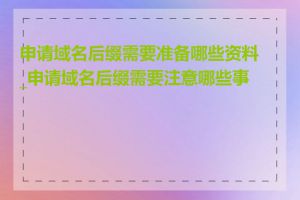 申请域名后缀需要准备哪些资料_申请域名后缀需要注意哪些事项