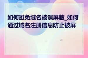 如何避免域名被误屏蔽_如何通过域名注册信息防止被屏蔽