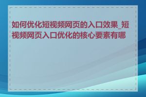 如何优化短视频网页的入口效果_短视频网页入口优化的核心要素有哪些