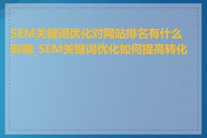 SEM关键词优化对网站排名有什么影响_SEM关键词优化如何提高转化率