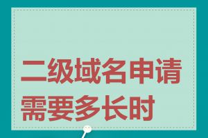 二级域名申请需要多长时间