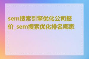 sem搜索引擎优化公司报价_sem搜索优化排名哪家好